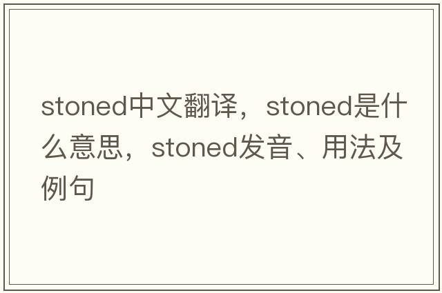 stoned中文翻譯，stoned是什么意思，stoned發(fā)音、用法及例句