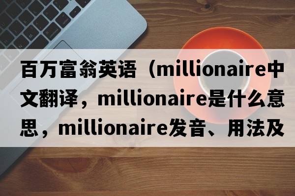 百萬富翁英語（millionaire中文翻譯，millionaire是什么意思，millionaire發(fā)音、用法及例句）