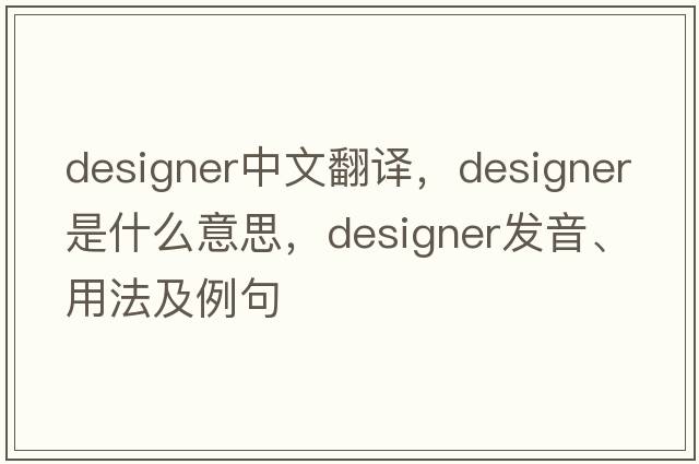 designer中文翻譯，designer是什么意思，designer發(fā)音、用法及例句