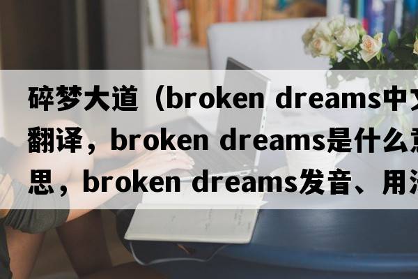 碎夢大道（broken dreams中文翻譯，broken dreams是什么意思，broken dreams發(fā)音、用法及例句）