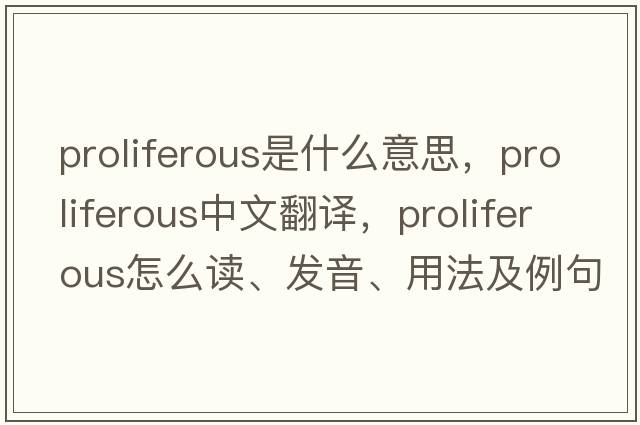 proliferous是什么意思，proliferous中文翻譯，proliferous怎么讀、發(fā)音、用法及例句