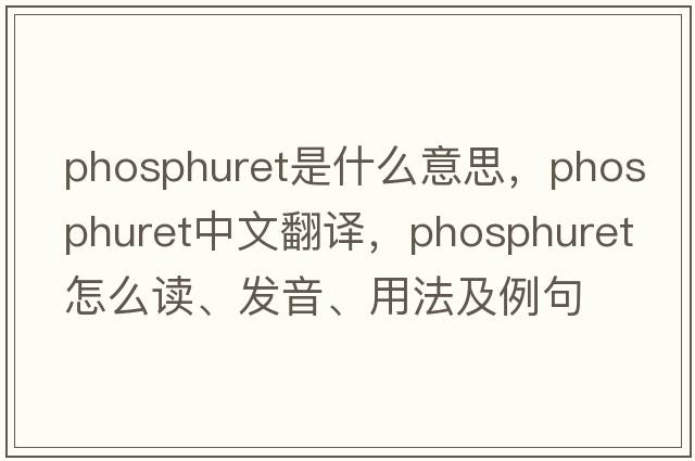 phosphuret是什么意思，phosphuret中文翻譯，phosphuret怎么讀、發(fā)音、用法及例句
