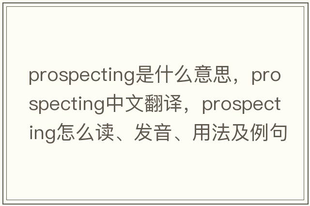 prospecting是什么意思，prospecting中文翻譯，prospecting怎么讀、發(fā)音、用法及例句