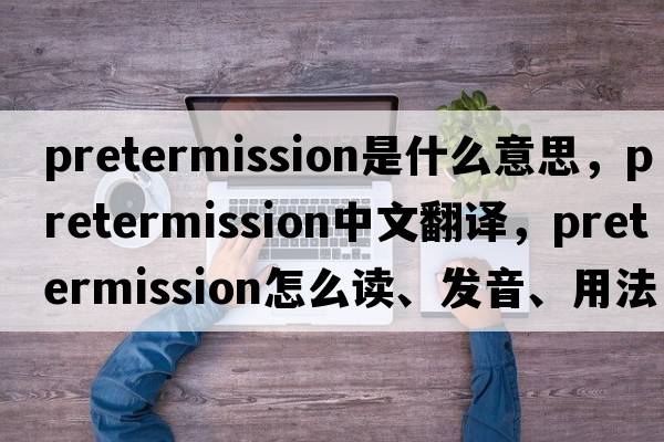 pretermission是什么意思，pretermission中文翻譯，pretermission怎么讀、發(fā)音、用法及例句