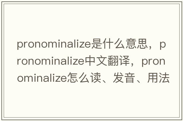 pronominalize是什么意思，pronominalize中文翻譯，pronominalize怎么讀、發(fā)音、用法及例句