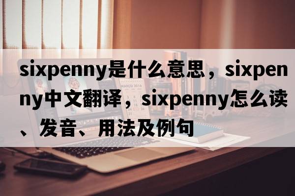 sixpenny是什么意思，sixpenny中文翻譯，sixpenny怎么讀、發(fā)音、用法及例句