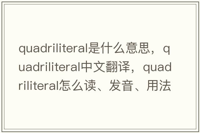 quadriliteral是什么意思，quadriliteral中文翻譯，quadriliteral怎么讀、發(fā)音、用法及例句