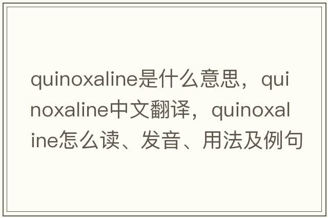 quinoxaline是什么意思，quinoxaline中文翻譯，quinoxaline怎么讀、發(fā)音、用法及例句