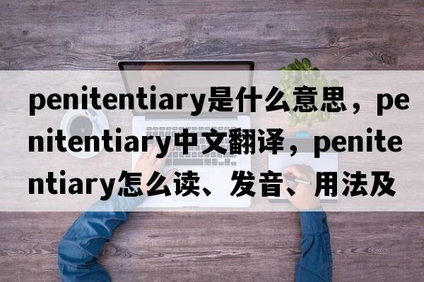 penitentiary是什么意思，penitentiary中文翻譯，penitentiary怎么讀、發(fā)音、用法及例句