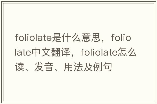 foliolate是什么意思，foliolate中文翻譯，foliolate怎么讀、發(fā)音、用法及例句