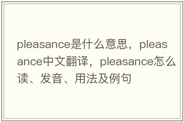 pleasance是什么意思，pleasance中文翻譯，pleasance怎么讀、發(fā)音、用法及例句