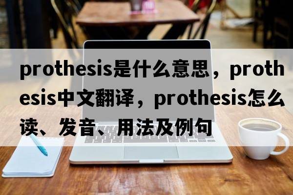 prothesis是什么意思，prothesis中文翻譯，prothesis怎么讀、發(fā)音、用法及例句