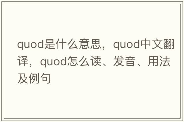 quod是什么意思，quod中文翻譯，quod怎么讀、發(fā)音、用法及例句