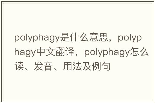 polyphagy是什么意思，polyphagy中文翻譯，polyphagy怎么讀、發(fā)音、用法及例句