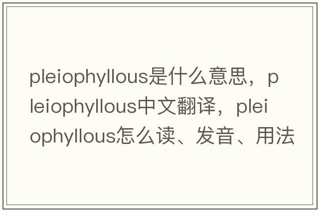 pleiophyllous是什么意思，pleiophyllous中文翻譯，pleiophyllous怎么讀、發(fā)音、用法及例句
