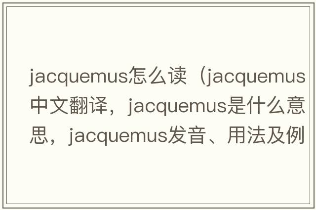 jacquemus怎么讀（jacquemus中文翻譯，jacquemus是什么意思，jacquemus發(fā)音、用法及例句）