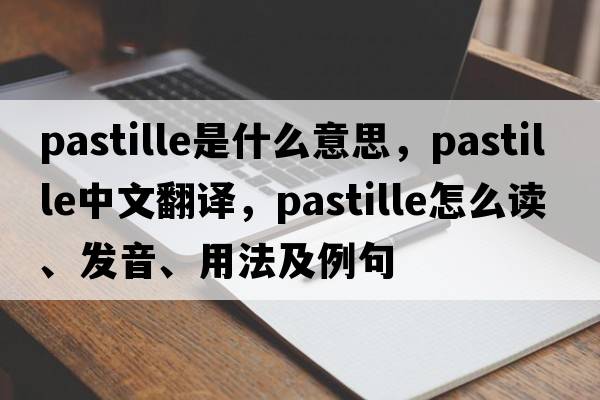 pastille是什么意思，pastille中文翻譯，pastille怎么讀、發(fā)音、用法及例句