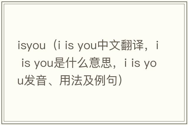isyou（i is you中文翻譯，i is you是什么意思，i is you發(fā)音、用法及例句）