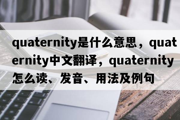 quaternity是什么意思，quaternity中文翻譯，quaternity怎么讀、發(fā)音、用法及例句
