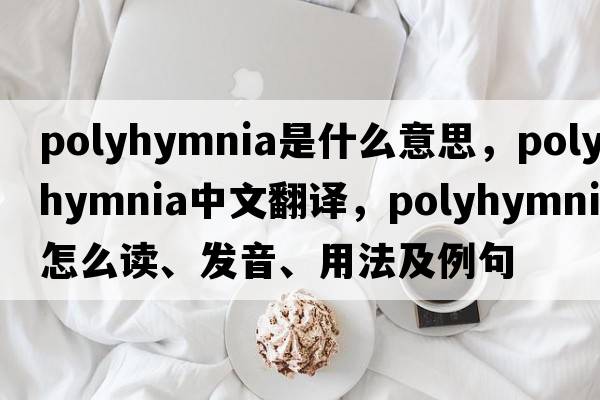 Polyhymnia是什么意思，Polyhymnia中文翻譯，Polyhymnia怎么讀、發(fā)音、用法及例句