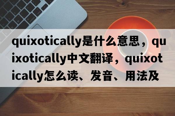 quixotically是什么意思，quixotically中文翻譯，quixotically怎么讀、發(fā)音、用法及例句