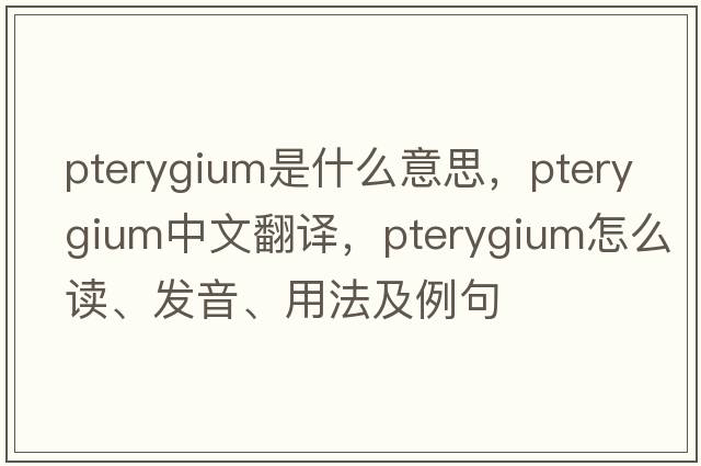 pterygium是什么意思，pterygium中文翻譯，pterygium怎么讀、發(fā)音、用法及例句