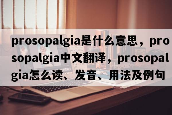 prosopalgia是什么意思，prosopalgia中文翻譯，prosopalgia怎么讀、發(fā)音、用法及例句