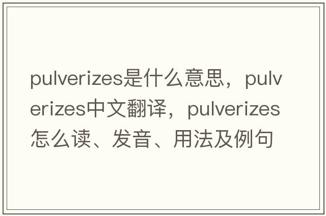 pulverizes是什么意思，pulverizes中文翻譯，pulverizes怎么讀、發(fā)音、用法及例句