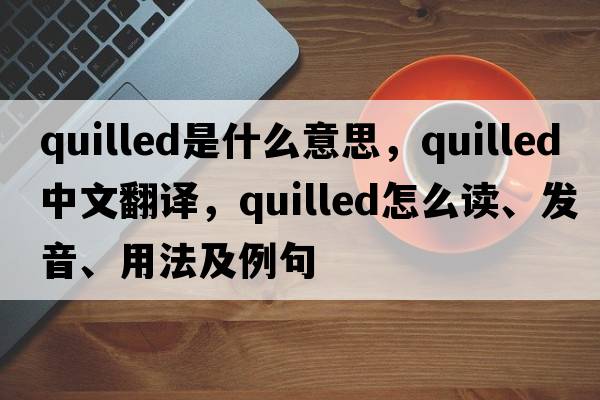 quilled是什么意思，quilled中文翻譯，quilled怎么讀、發(fā)音、用法及例句