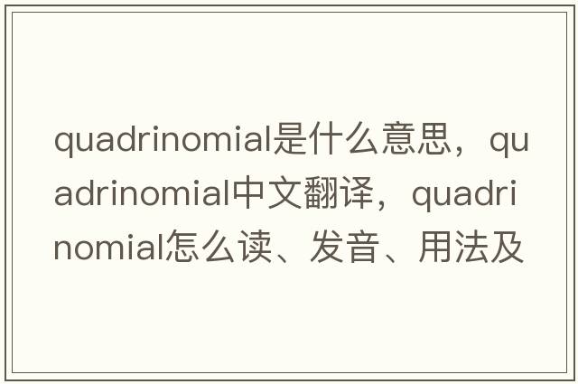 quadrinomial是什么意思，quadrinomial中文翻譯，quadrinomial怎么讀、發(fā)音、用法及例句