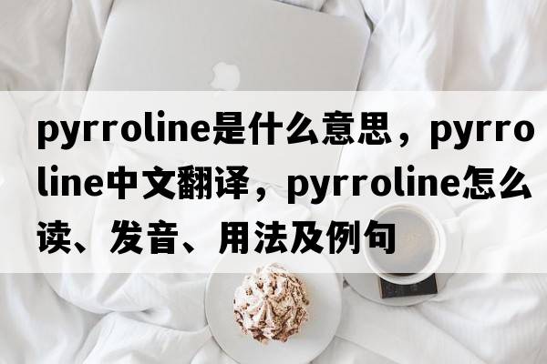 pyrroline是什么意思，pyrroline中文翻譯，pyrroline怎么讀、發(fā)音、用法及例句