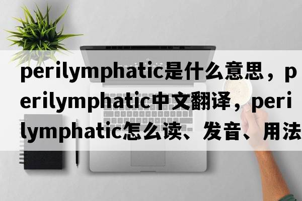 perilymphatic是什么意思，perilymphatic中文翻譯，perilymphatic怎么讀、發(fā)音、用法及例句