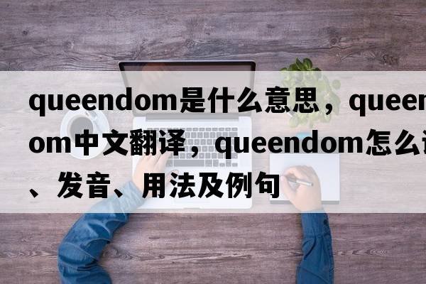 queendom是什么意思，queendom中文翻譯，queendom怎么讀、發(fā)音、用法及例句