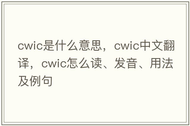 CWIC是什么意思，CWIC中文翻譯，CWIC怎么讀、發(fā)音、用法及例句