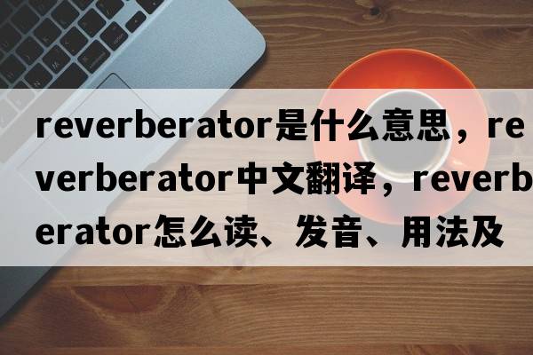 reverberator是什么意思，reverberator中文翻譯，reverberator怎么讀、發(fā)音、用法及例句