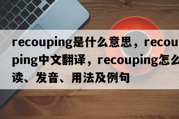 recouping是什么意思，recouping中文翻譯，recouping怎么讀、發(fā)音、用法及例句