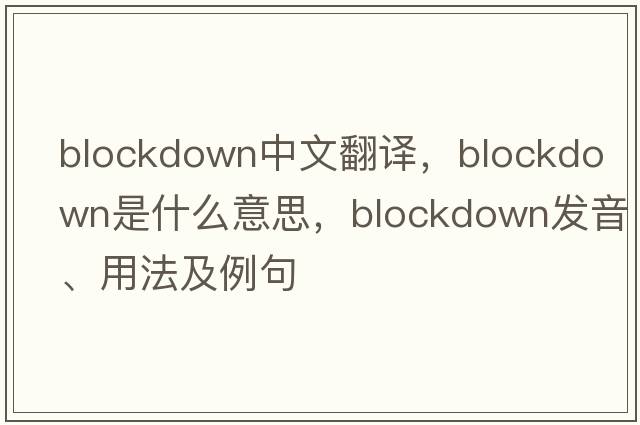 blockdown中文翻譯，blockdown是什么意思，blockdown發(fā)音、用法及例句