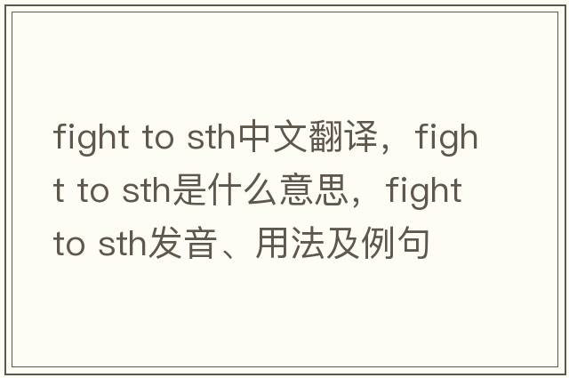 fight to sth中文翻譯，fight to sth是什么意思，fight to sth發(fā)音、用法及例句