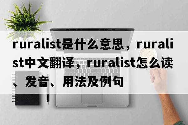 ruralist是什么意思，ruralist中文翻譯，ruralist怎么讀、發(fā)音、用法及例句