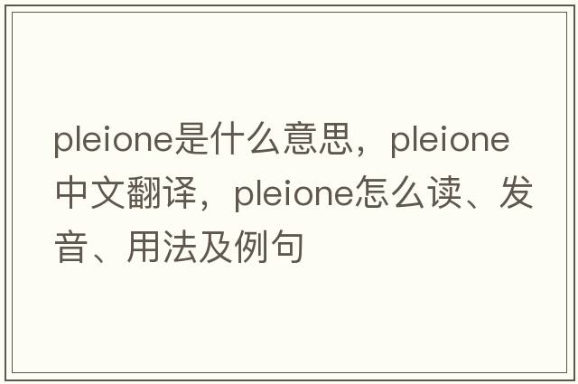 pleione是什么意思，pleione中文翻譯，pleione怎么讀、發(fā)音、用法及例句