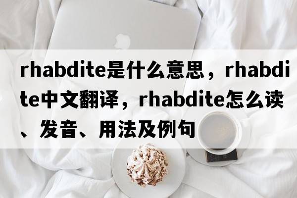 rhabdite是什么意思，rhabdite中文翻譯，rhabdite怎么讀、發(fā)音、用法及例句