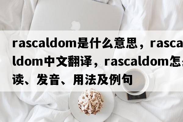rascaldom是什么意思，rascaldom中文翻譯，rascaldom怎么讀、發(fā)音、用法及例句