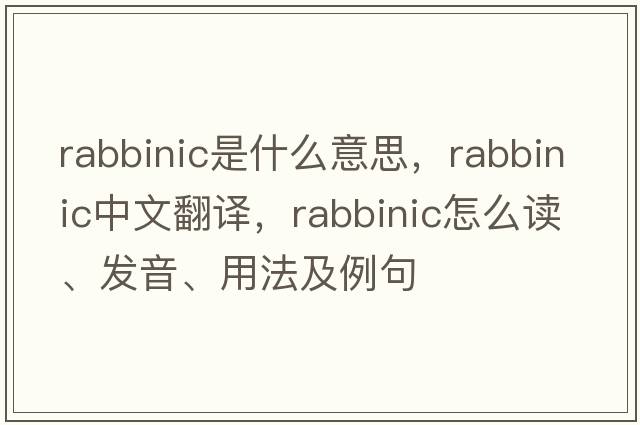 rabbinic是什么意思，rabbinic中文翻譯，rabbinic怎么讀、發(fā)音、用法及例句