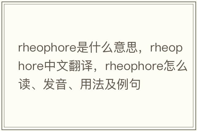 rheophore是什么意思，rheophore中文翻譯，rheophore怎么讀、發(fā)音、用法及例句