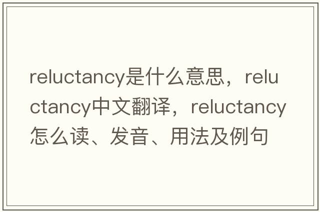 reluctancy是什么意思，reluctancy中文翻譯，reluctancy怎么讀、發(fā)音、用法及例句