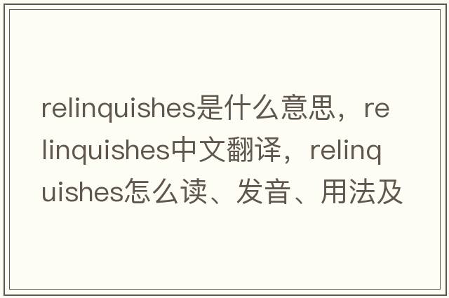relinquishes是什么意思，relinquishes中文翻譯，relinquishes怎么讀、發(fā)音、用法及例句