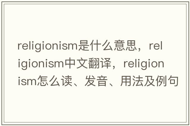 religionism是什么意思，religionism中文翻譯，religionism怎么讀、發(fā)音、用法及例句