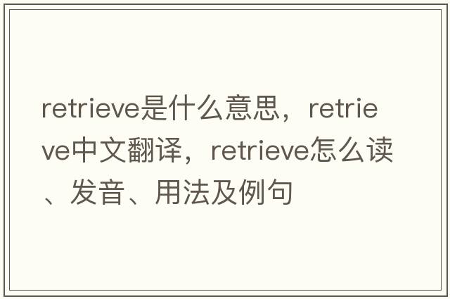 retrieve是什么意思，retrieve中文翻譯，retrieve怎么讀、發(fā)音、用法及例句