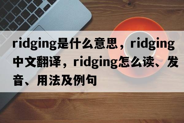 ridging是什么意思，ridging中文翻譯，ridging怎么讀、發(fā)音、用法及例句