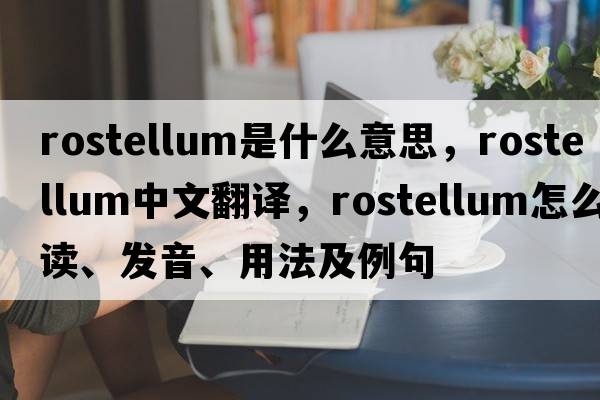 rostellum是什么意思，rostellum中文翻譯，rostellum怎么讀、發(fā)音、用法及例句
